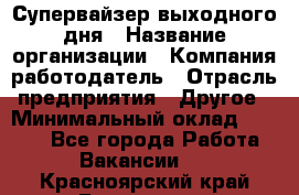 Супервайзер выходного дня › Название организации ­ Компания-работодатель › Отрасль предприятия ­ Другое › Минимальный оклад ­ 5 000 - Все города Работа » Вакансии   . Красноярский край,Бородино г.